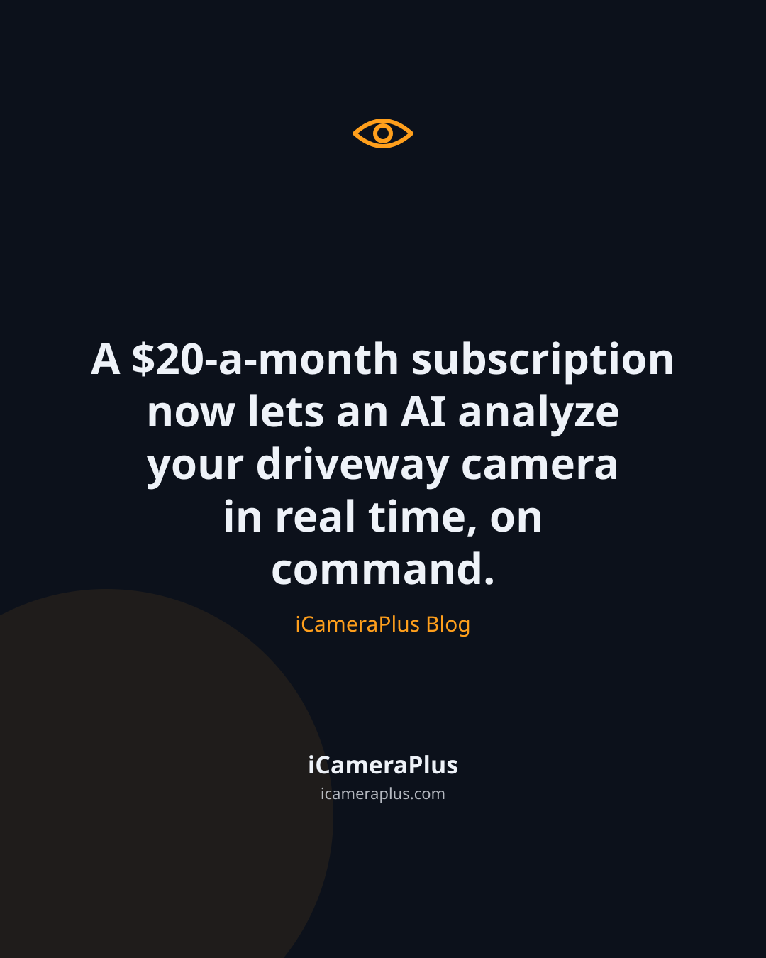 Dark navy card with a drawn eye icon and the centered quote "A $20-a-month subscription now lets an AI analyze your driveway camera in real time, on command," attributed to iCameraPlus Blog