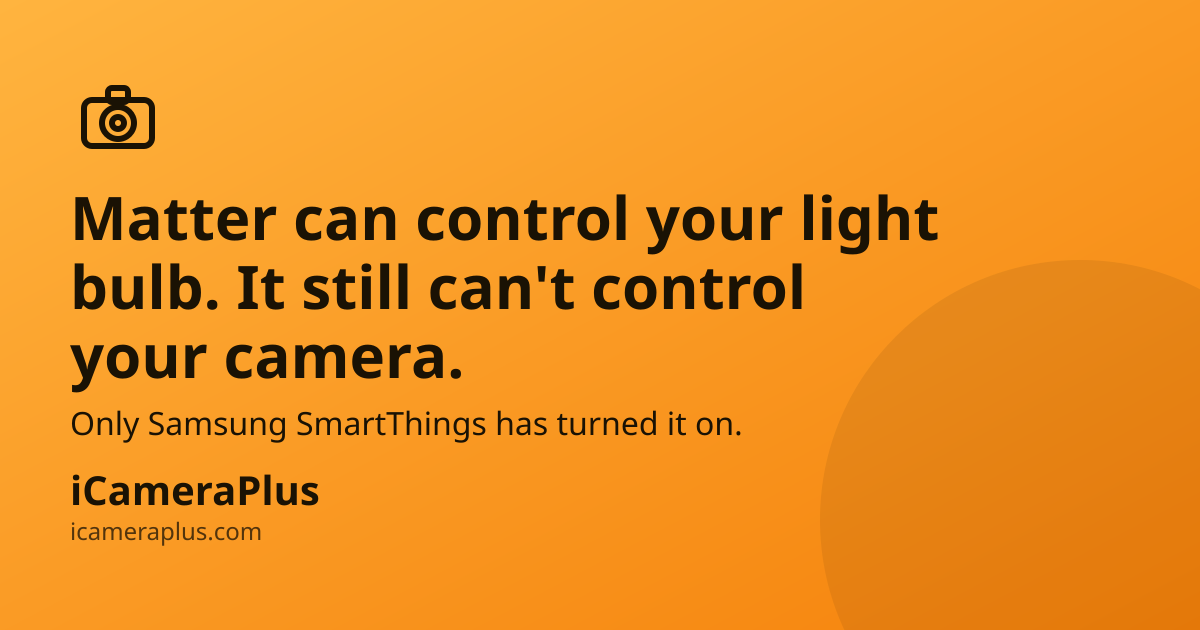 Orange gradient card with a camera icon, the headline "Matter can control your light bulb. It still can't control your camera," a line noting only Samsung SmartThings has turned on Matter camera support, and the iCameraPlus brand mark.