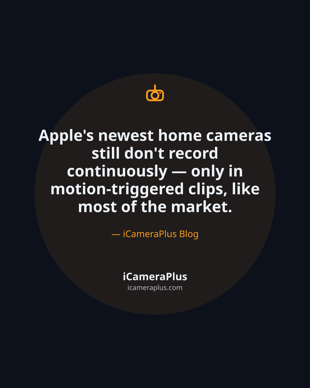 Dark navy quote card with a centered camera icon above the line "Apple's newest home cameras still don't record continuously — only in motion-triggered clips, like most of the market," attributed to iCameraPlus Blog, with the brand footer below.