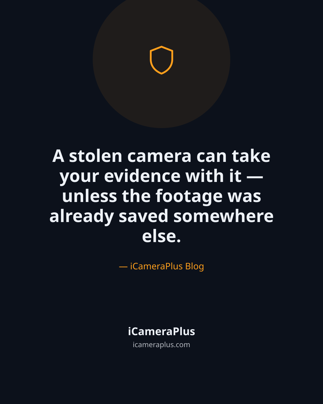Dark navy quote card with a shield icon, the centered quote "A stolen camera can take your evidence with it — unless the footage was already saved somewhere else." attributed to iCameraPlus Blog, with the iCameraPlus brand mark