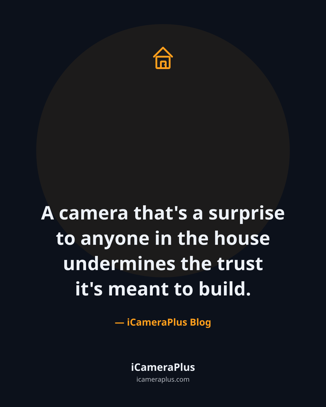 Dark navy card with the quote "A camera that's a surprise to anyone in the house undermines the trust it's meant to build," orange house icon above, attributed to iCameraPlus Blog