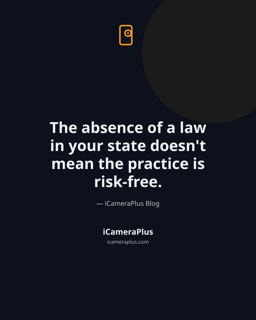 Dark navy quote card with a small orange door-and-lens icon, the centered quote "The absence of a law in your state doesn't mean the practice is risk-free," attributed to iCameraPlus Blog, with the brand footer below
