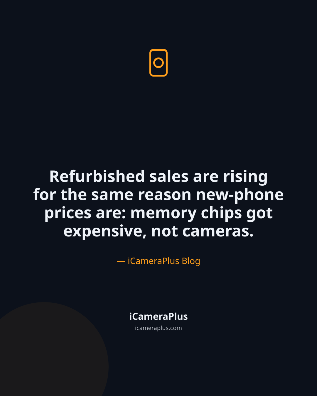 Dark navy card with a phone-and-lens icon above the centered quote "Refurbished sales are rising for the same reason new-phone prices are: memory chips got expensive, not cameras," attributed to iCameraPlus Blog, with the brand footer below.