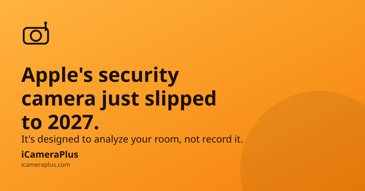 Headline card: Apple's home security camera slips to 2027, designed to analyze rooms rather than record them, with iCameraPlus branding on an orange gradient background
