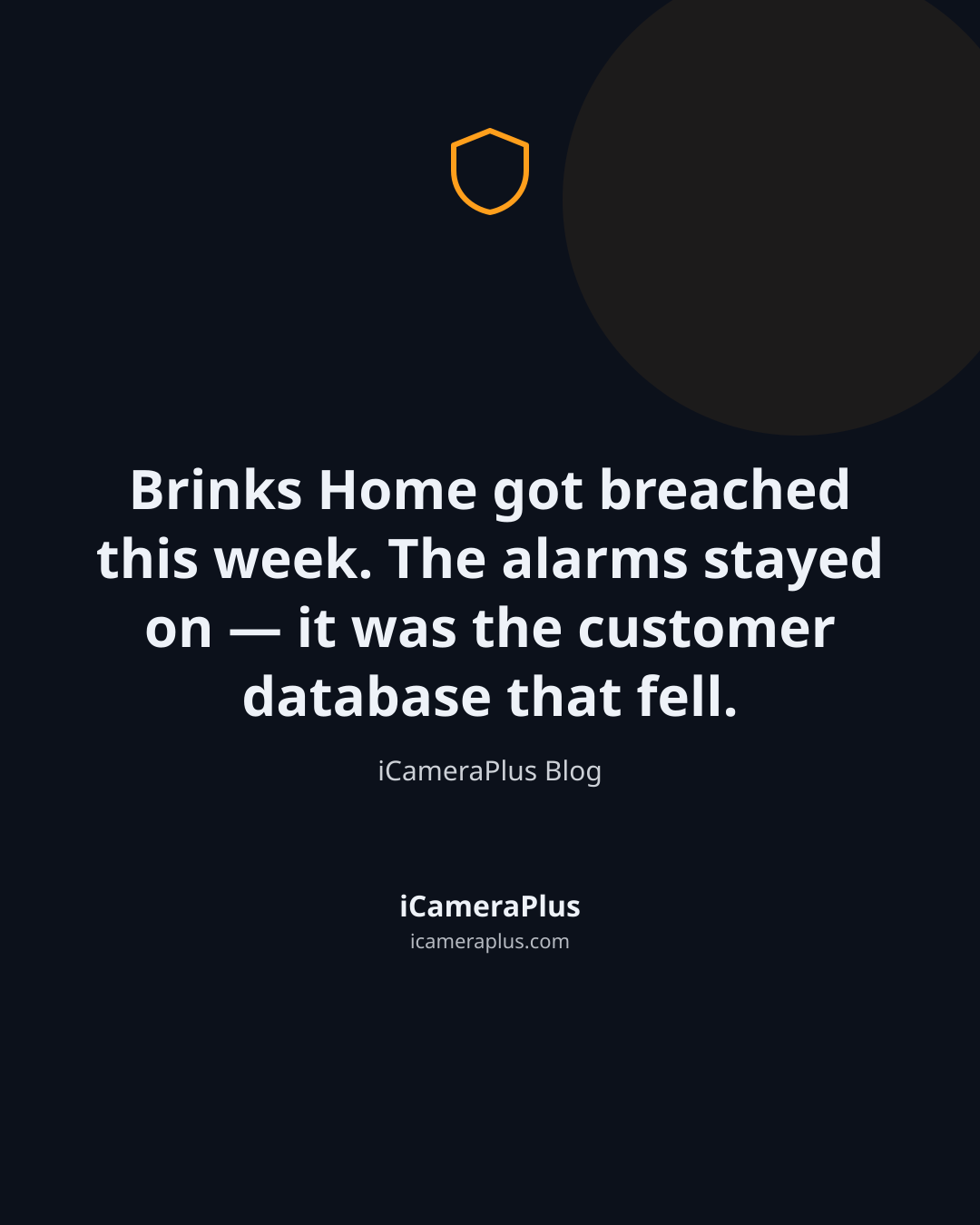 Dark navy quote card with a shield icon and the sentence "Brinks Home got breached this week. The alarms stayed on — it was the customer database that fell." attributed to iCameraPlus Blog