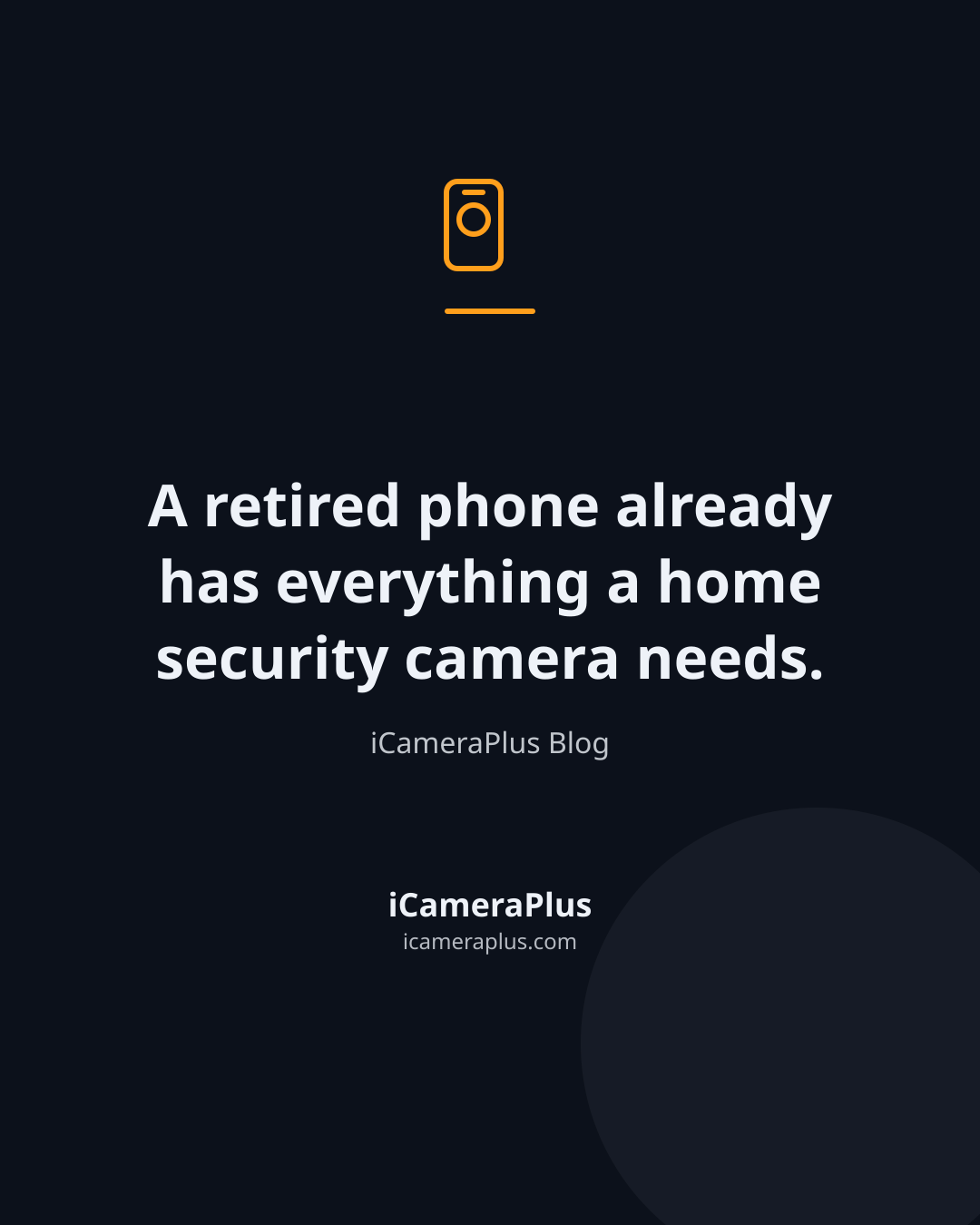 Dark navy quote card with an orange monoline phone-and-lens icon, the centered line "A retired phone already has everything a home security camera needs." and the attribution "iCameraPlus Blog," followed by the iCameraPlus brand lockup.